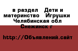  в раздел : Дети и материнство » Игрушки . Челябинская обл.,Снежинск г.